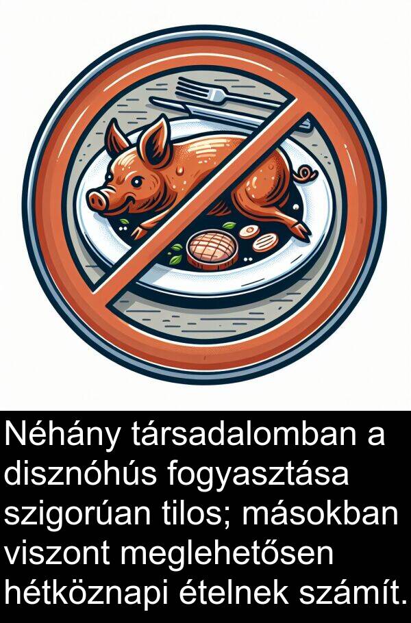 meglehetősen: Néhány társadalomban a disznóhús fogyasztása szigorúan tilos; másokban viszont meglehetősen hétköznapi ételnek számít.