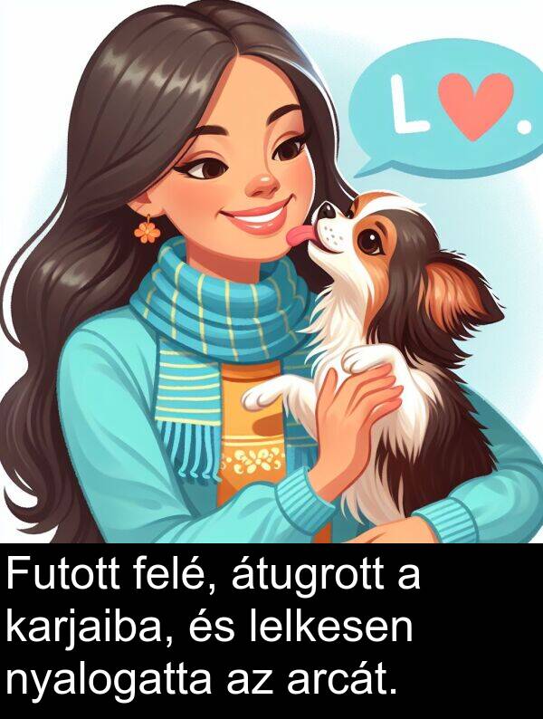 arcát: Futott felé, átugrott a karjaiba, és lelkesen nyalogatta az arcát.