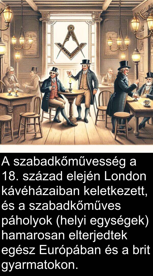 páholyok: A szabadkőművesség a 18. század elején London kávéházaiban keletkezett, és a szabadkőműves páholyok (helyi egységek) hamarosan elterjedtek egész Európában és a brit gyarmatokon.