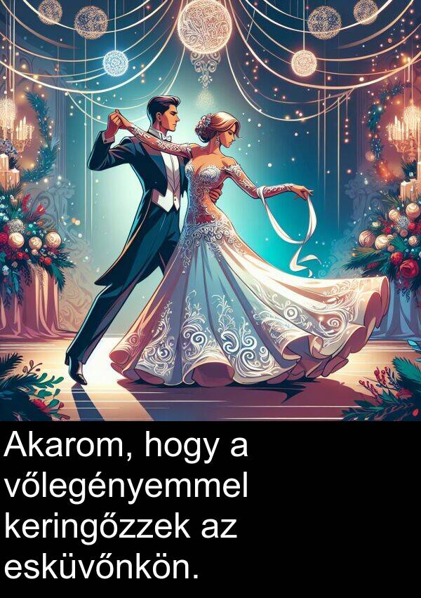 vőlegényemmel: Akarom, hogy a vőlegényemmel keringőzzek az esküvőnkön.