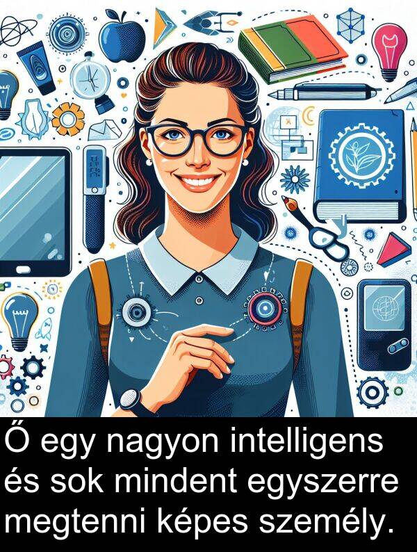 mindent: Ő egy nagyon intelligens és sok mindent egyszerre megtenni képes személy.