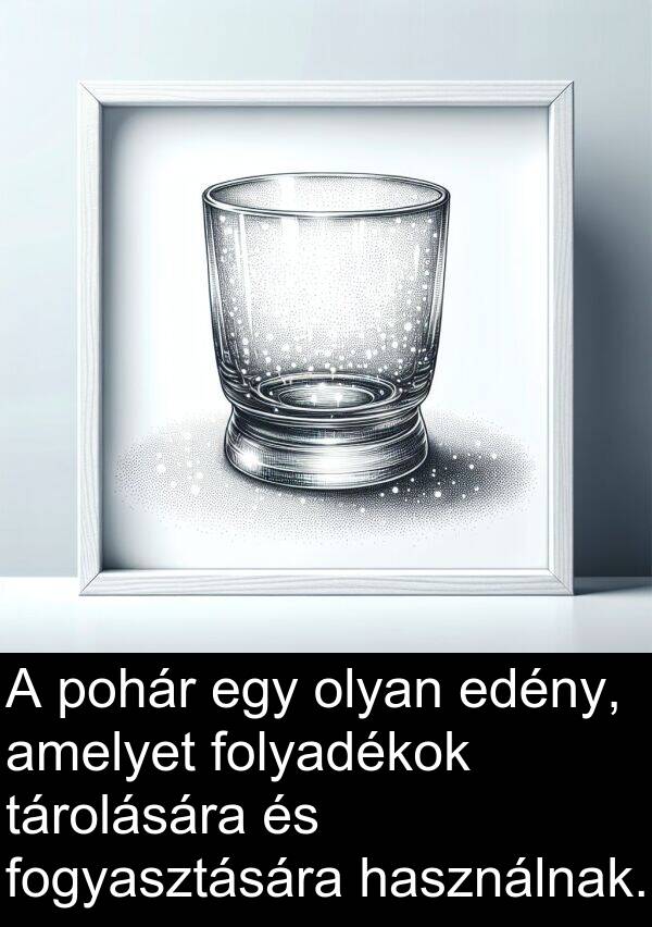 pohár: A pohár egy olyan edény, amelyet folyadékok tárolására és fogyasztására használnak.