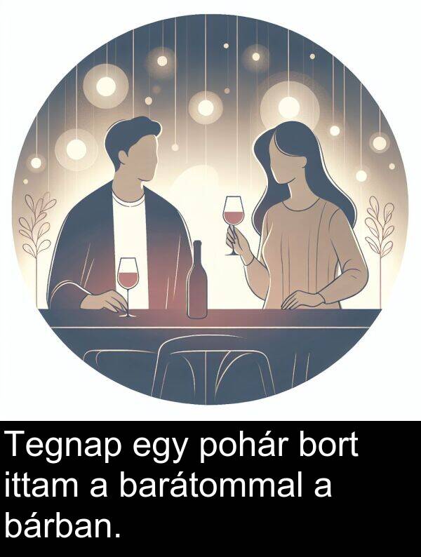 pohár: Tegnap egy pohár bort ittam a barátommal a bárban.