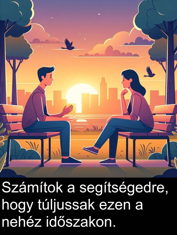 segítségedre: Számítok a segítségedre, hogy túljussak ezen a nehéz időszakon.