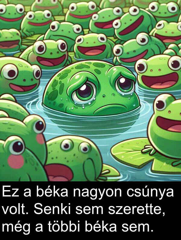 szerette: Ez a béka nagyon csúnya volt. Senki sem szerette, még a többi béka sem.
