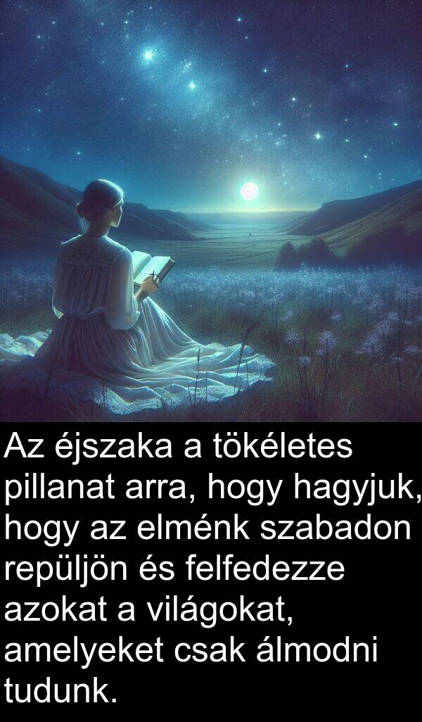 hagyjuk: Az éjszaka a tökéletes pillanat arra, hogy hagyjuk, hogy az elménk szabadon repüljön és felfedezze azokat a világokat, amelyeket csak álmodni tudunk.