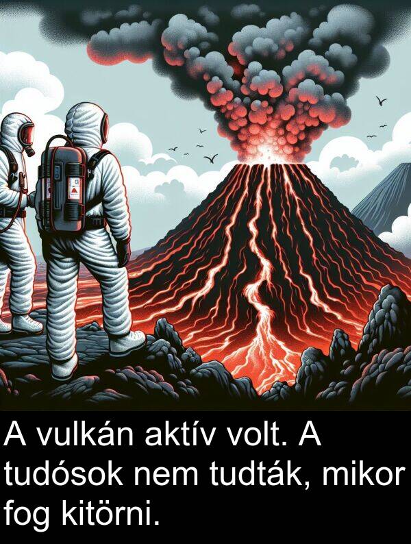 mikor: A vulkán aktív volt. A tudósok nem tudták, mikor fog kitörni.