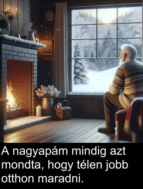 nagyapám: A nagyapám mindig azt mondta, hogy télen jobb otthon maradni.
