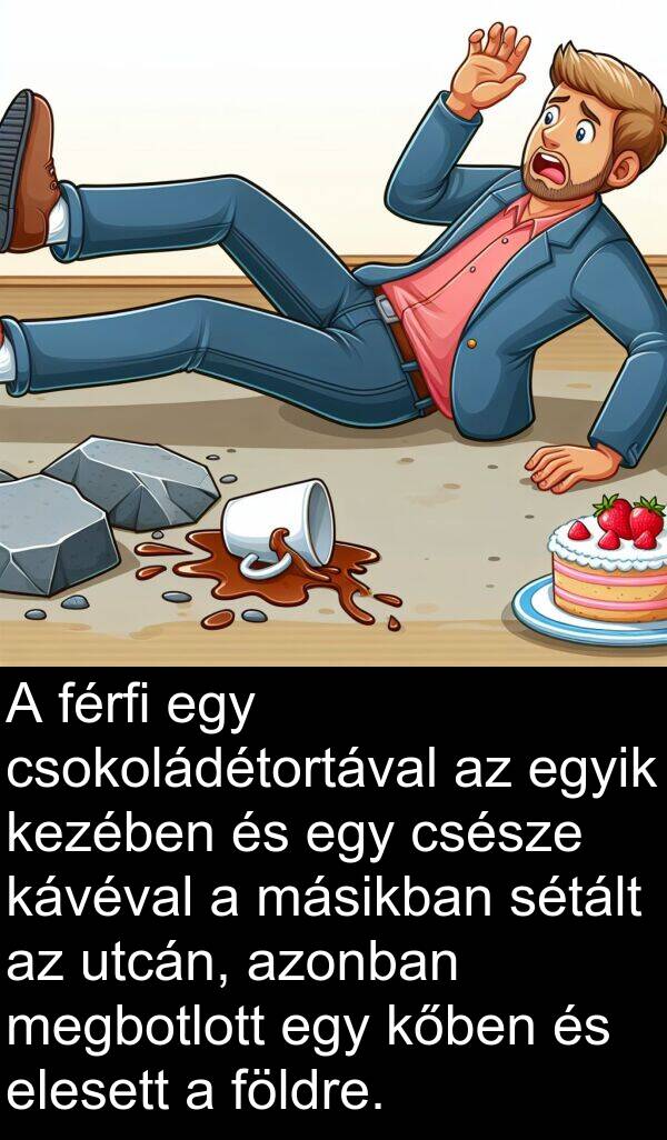 másikban: A férfi egy csokoládétortával az egyik kezében és egy csésze kávéval a másikban sétált az utcán, azonban megbotlott egy kőben és elesett a földre.
