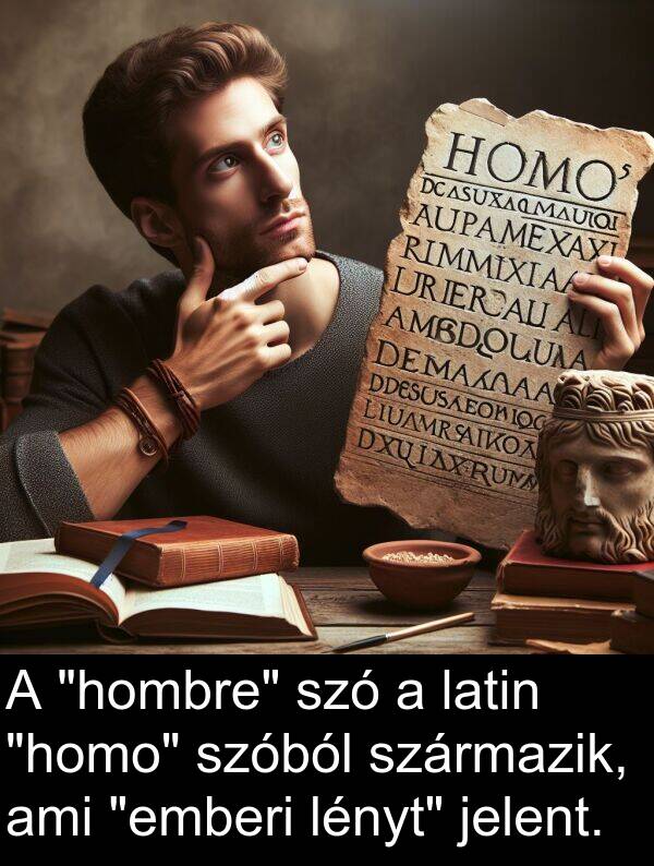 ami: A "hombre" szó a latin "homo" szóból származik, ami "emberi lényt" jelent.