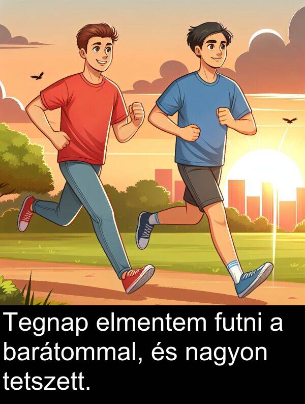 tetszett: Tegnap elmentem futni a barátommal, és nagyon tetszett.