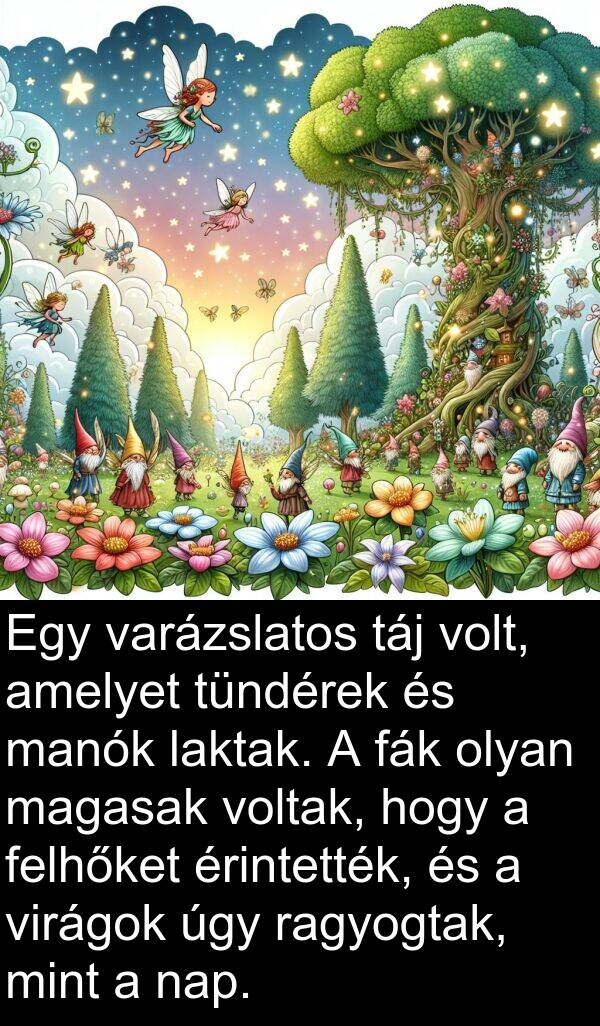 magasak: Egy varázslatos táj volt, amelyet tündérek és manók laktak. A fák olyan magasak voltak, hogy a felhőket érintették, és a virágok úgy ragyogtak, mint a nap.