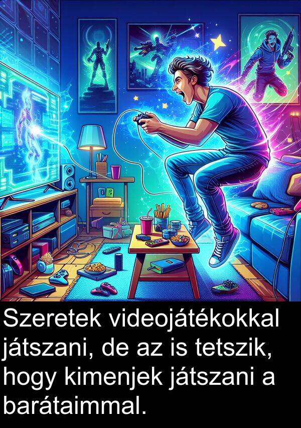 játszani: Szeretek videojátékokkal játszani, de az is tetszik, hogy kimenjek játszani a barátaimmal.