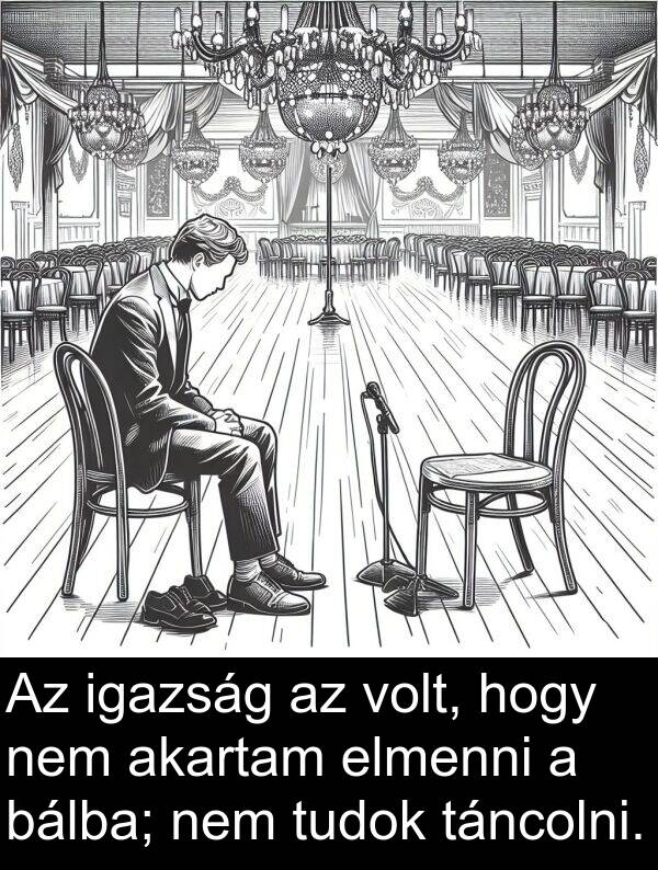 bálba: Az igazság az volt, hogy nem akartam elmenni a bálba; nem tudok táncolni.