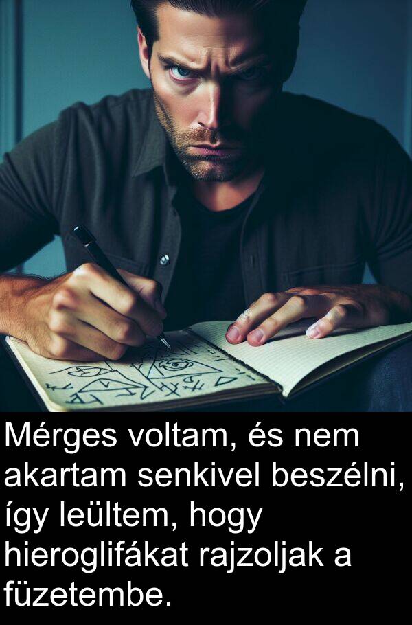 senkivel: Mérges voltam, és nem akartam senkivel beszélni, így leültem, hogy hieroglifákat rajzoljak a füzetembe.