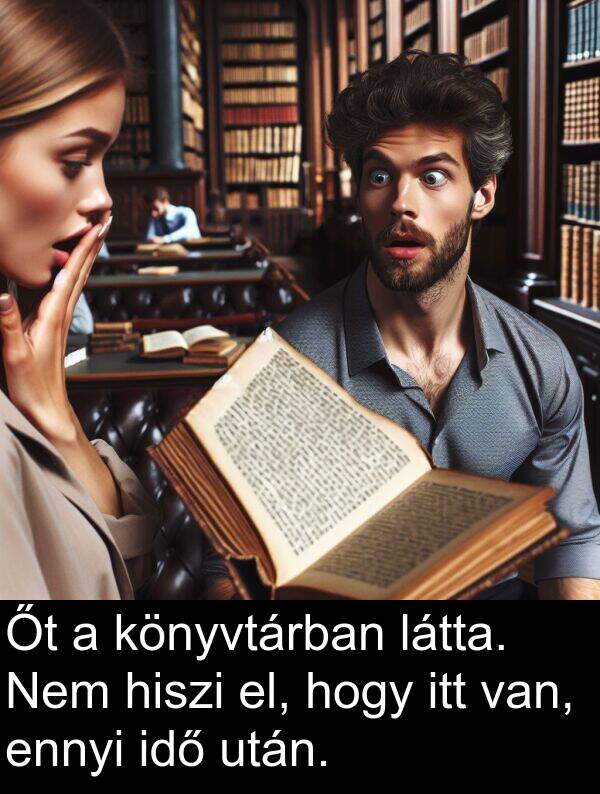 idő: Őt a könyvtárban látta. Nem hiszi el, hogy itt van, ennyi idő után.