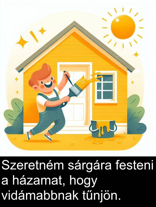 sárgára: Szeretném sárgára festeni a házamat, hogy vidámabbnak tűnjön.