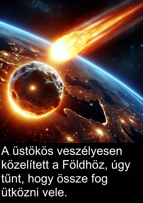 úgy: A üstökös veszélyesen közelített a Földhöz, úgy tűnt, hogy össze fog ütközni vele.