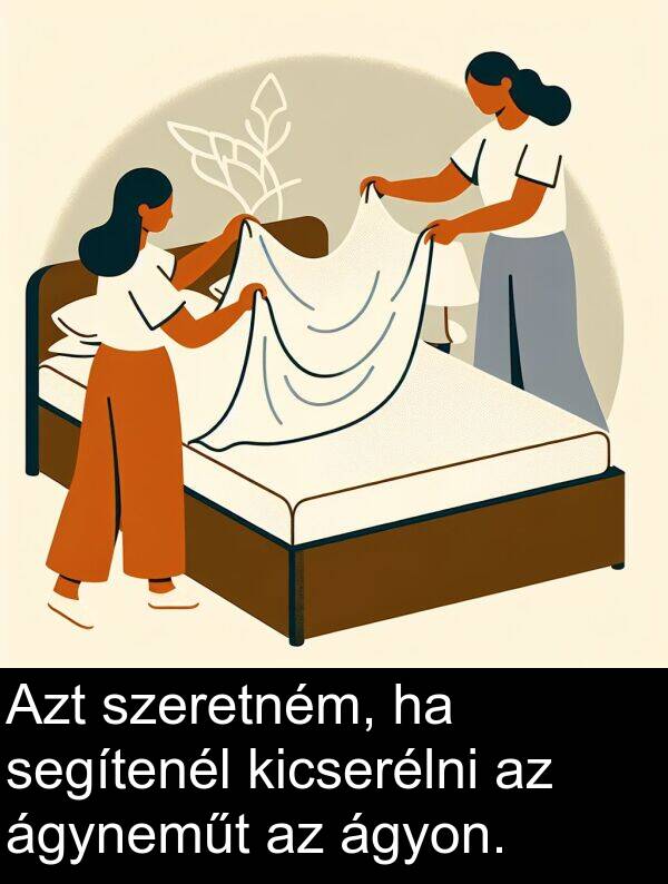 segítenél: Azt szeretném, ha segítenél kicserélni az ágyneműt az ágyon.