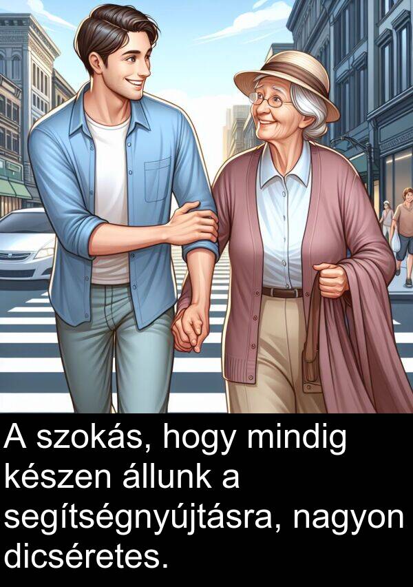 segítségnyújtásra: A szokás, hogy mindig készen állunk a segítségnyújtásra, nagyon dicséretes.