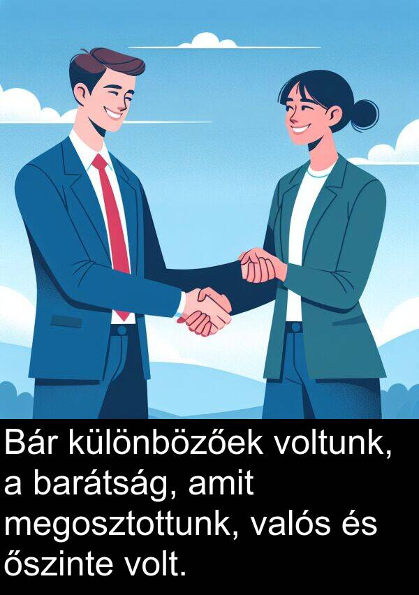 őszinte: Bár különbözőek voltunk, a barátság, amit megosztottunk, valós és őszinte volt.