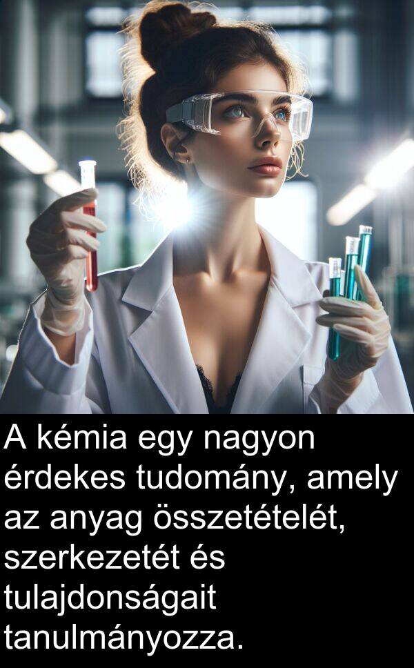 összetételét: A kémia egy nagyon érdekes tudomány, amely az anyag összetételét, szerkezetét és tulajdonságait tanulmányozza.