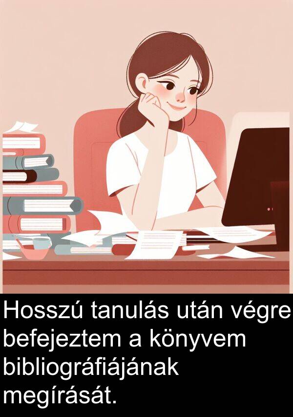 megírását: Hosszú tanulás után végre befejeztem a könyvem bibliográfiájának megírását.