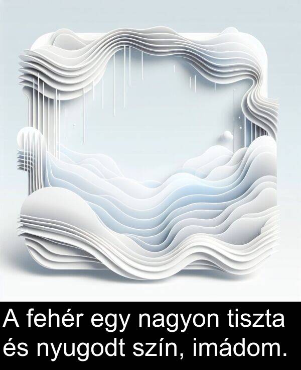 szín: A fehér egy nagyon tiszta és nyugodt szín, imádom.