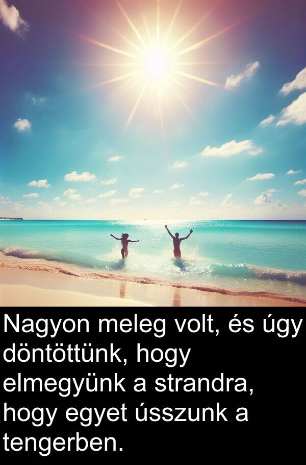úgy: Nagyon meleg volt, és úgy döntöttünk, hogy elmegyünk a strandra, hogy egyet ússzunk a tengerben.
