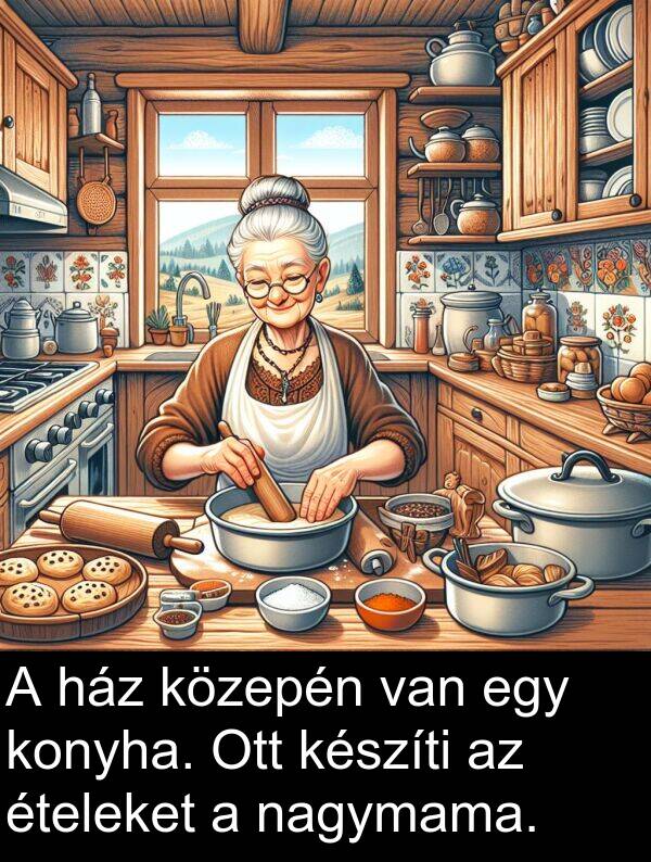 nagymama: A ház közepén van egy konyha. Ott készíti az ételeket a nagymama.