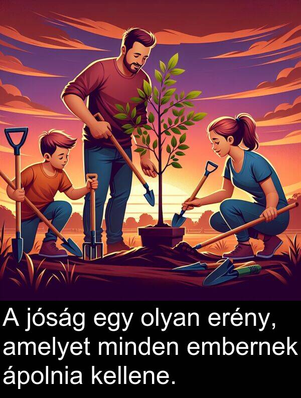 olyan: A jóság egy olyan erény, amelyet minden embernek ápolnia kellene.