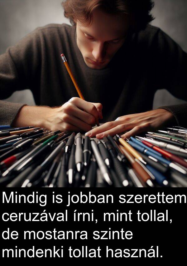 ceruzával: Mindig is jobban szerettem ceruzával írni, mint tollal, de mostanra szinte mindenki tollat használ.