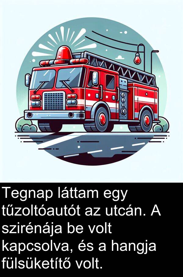 utcán: Tegnap láttam egy tűzoltóautót az utcán. A szirénája be volt kapcsolva, és a hangja fülsüketítő volt.