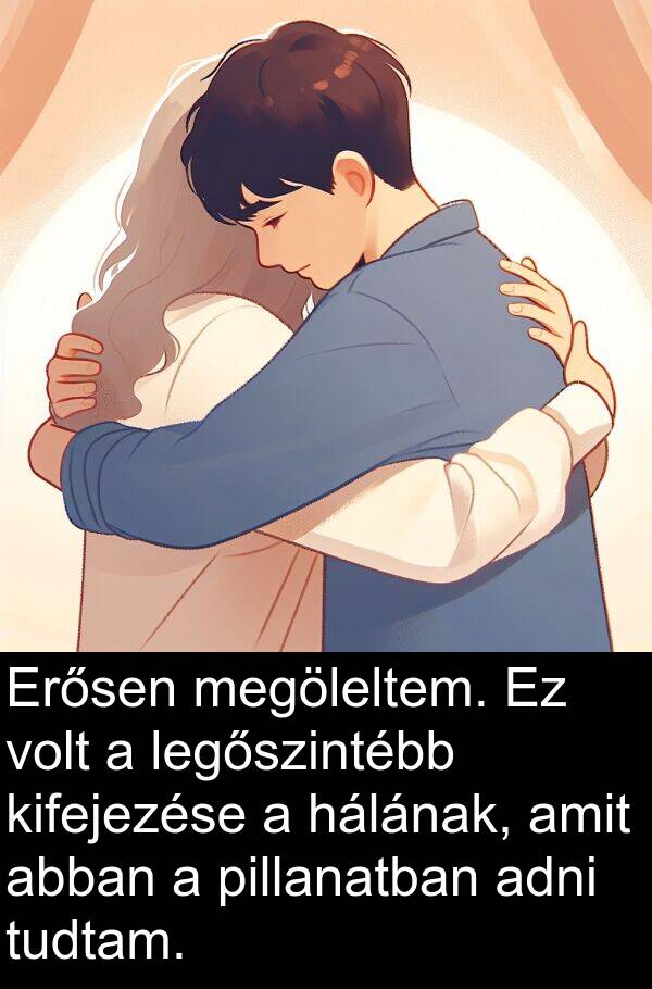 adni: Erősen megöleltem. Ez volt a legőszintébb kifejezése a hálának, amit abban a pillanatban adni tudtam.