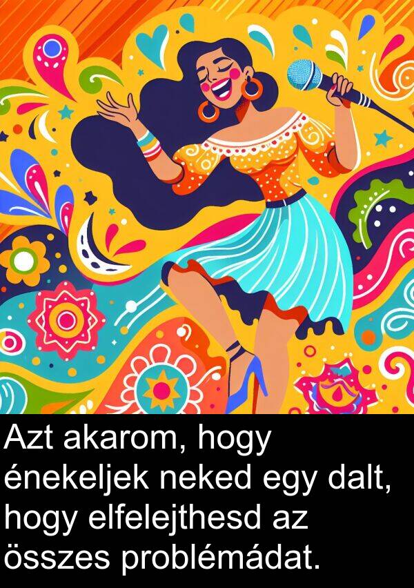 dalt: Azt akarom, hogy énekeljek neked egy dalt, hogy elfelejthesd az összes problémádat.
