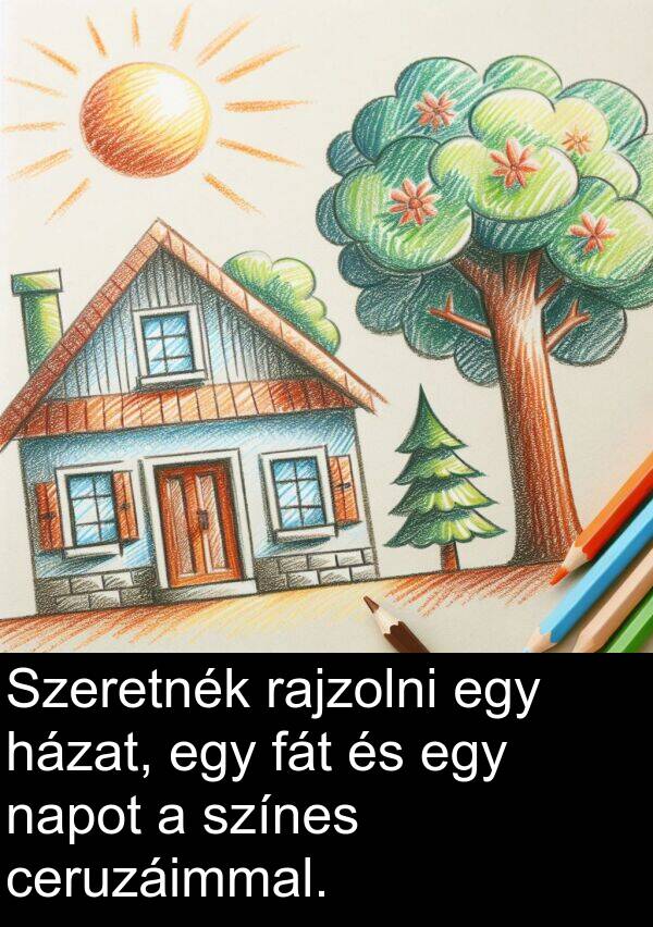 ceruzáimmal: Szeretnék rajzolni egy házat, egy fát és egy napot a színes ceruzáimmal.