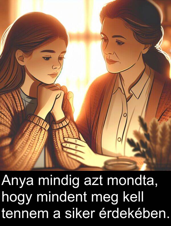mindent: Anya mindig azt mondta, hogy mindent meg kell tennem a siker érdekében.