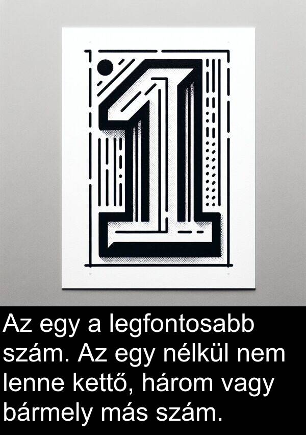 vagy: Az egy a legfontosabb szám. Az egy nélkül nem lenne kettő, három vagy bármely más szám.