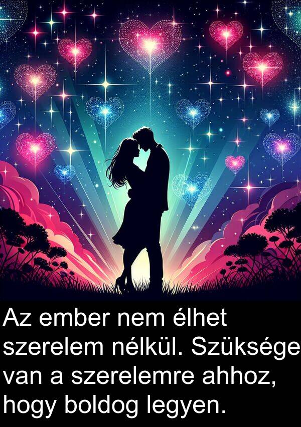 ahhoz: Az ember nem élhet szerelem nélkül. Szüksége van a szerelemre ahhoz, hogy boldog legyen.