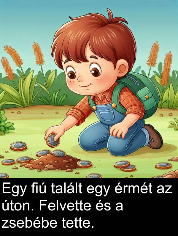 zsebébe: Egy fiú talált egy érmét az úton. Felvette és a zsebébe tette.
