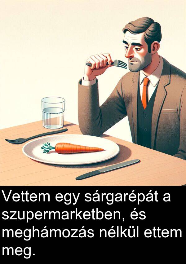 sárgarépát: Vettem egy sárgarépát a szupermarketben, és meghámozás nélkül ettem meg.