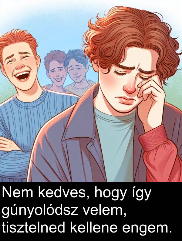 tisztelned: Nem kedves, hogy így gúnyolódsz velem, tisztelned kellene engem.