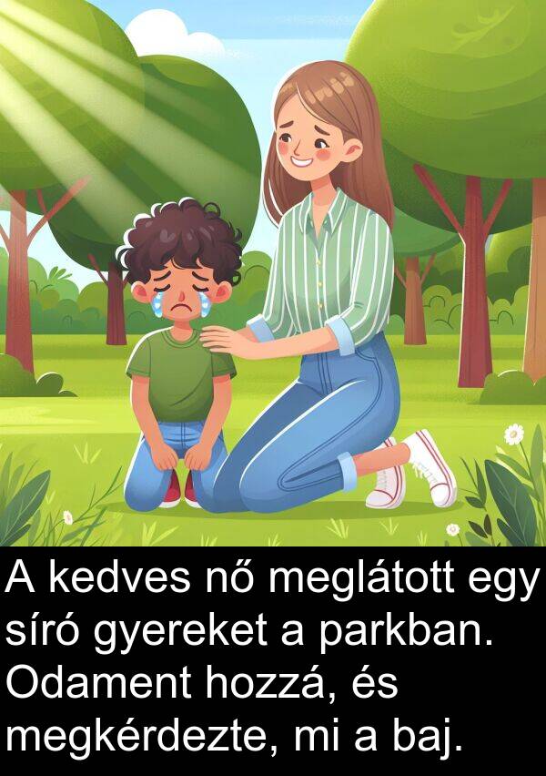 meglátott: A kedves nő meglátott egy síró gyereket a parkban. Odament hozzá, és megkérdezte, mi a baj.