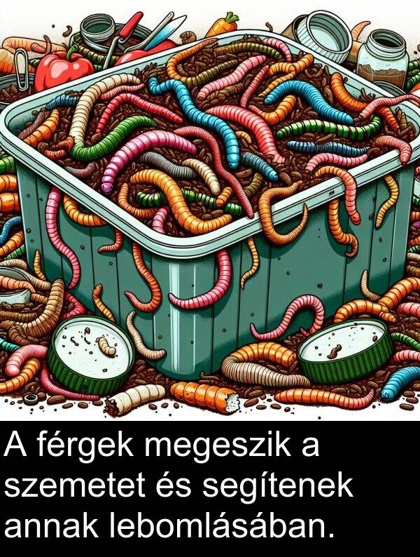 segítenek: A férgek megeszik a szemetet és segítenek annak lebomlásában.