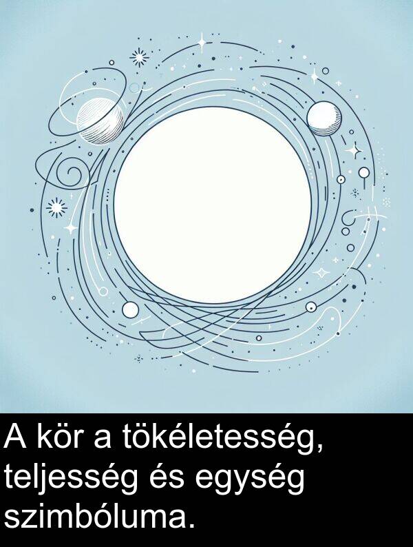 tökéletesség: A kör a tökéletesség, teljesség és egység szimbóluma.