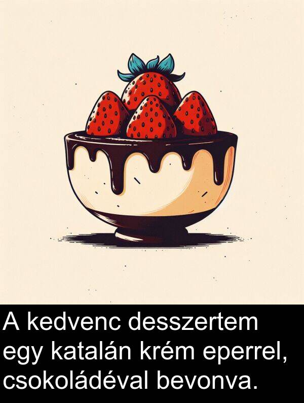 bevonva: A kedvenc desszertem egy katalán krém eperrel, csokoládéval bevonva.