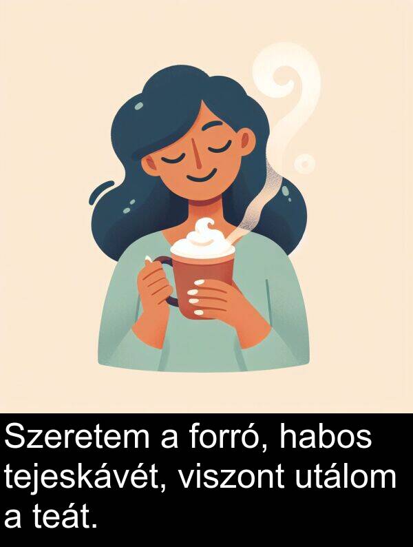 habos: Szeretem a forró, habos tejeskávét, viszont utálom a teát.