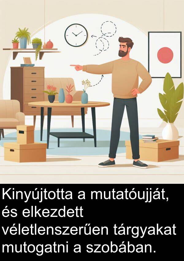 mutatóujját: Kinyújtotta a mutatóujját, és elkezdett véletlenszerűen tárgyakat mutogatni a szobában.