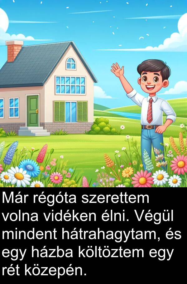 mindent: Már régóta szerettem volna vidéken élni. Végül mindent hátrahagytam, és egy házba költöztem egy rét közepén.