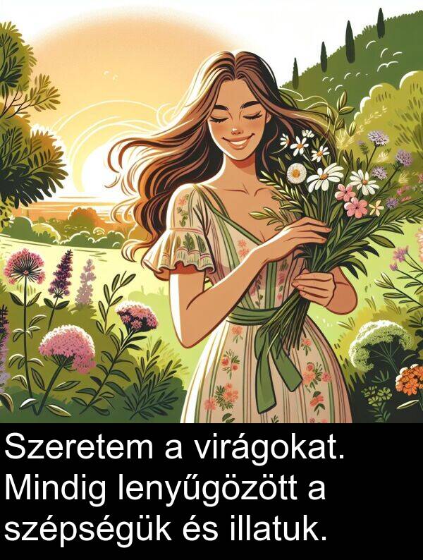 szépségük: Szeretem a virágokat. Mindig lenyűgözött a szépségük és illatuk.